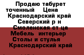 Продаю табурет точенный. › Цена ­ 800 - Краснодарский край, Северский р-н, Смоленская ст-ца Мебель, интерьер » Столы и стулья   . Краснодарский край